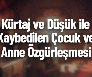 Kürtaj ve Düşük ile Kaybedilen Çocuk ve Anne Özgürleşmesi Çalışması