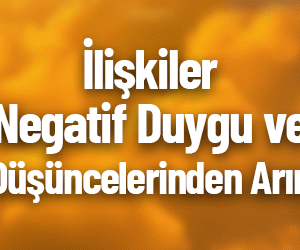 İlişkilerinde Negatif Duygu ve Düşüncelerinden Arın!