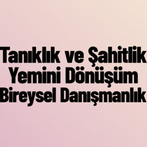 TANIKLIK VE ŞAHİTLİK YEMİNİ | DÖNÜŞÜM BİREYSEL ONLİNE DANIŞMANLIK